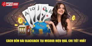 Cách Đếm Bài Blackjack Tại MISO88 Hiệu Quả, Chi Tiết Nhất