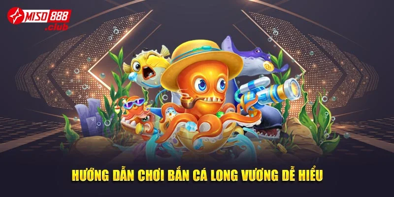 Hướng dẫn chơi bắn cá Long Vương dễ hiểu