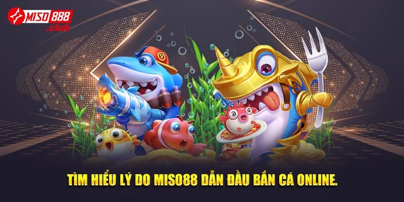 Tìm hiểu lý do Miso88 dẫn đầu bắn cá online