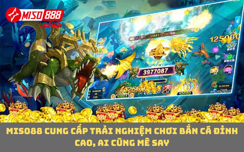MISO88 cung cấp trải nghiệm chơi bắn cá đỉnh cao, ai cũng mê say