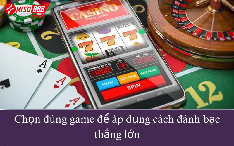 Chọn đúng game để áp dụng cách đánh bạc thắng lớn