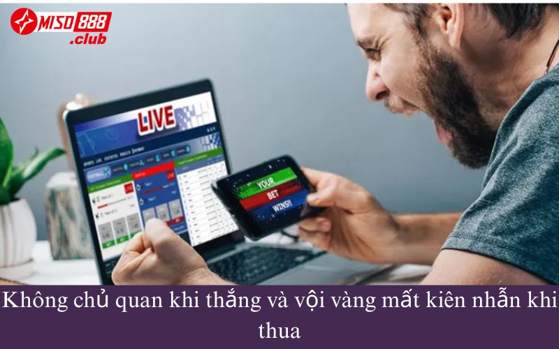Không chủ quan khi thắng và vội vàng mất kiên nhẫn khi thua