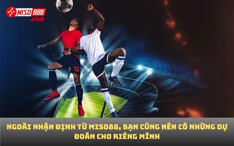 Ngoài nhận định từ MISO88, bạn cũng nên có những dự đoán cho riêng mình