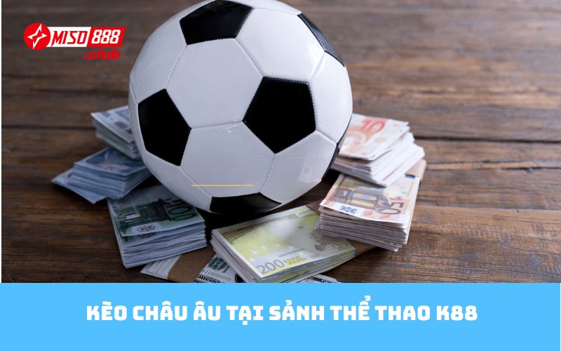 Kèo châu Âu tại sảnh thể thao K88